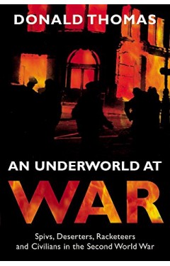An Underworld at War : Spivs, Deserters, Racketeers and Civilians in the Second World War
